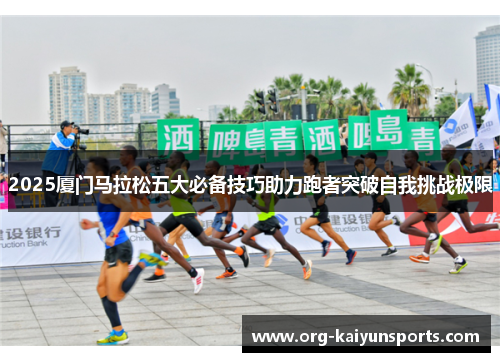 2025厦门马拉松五大必备技巧助力跑者突破自我挑战极限