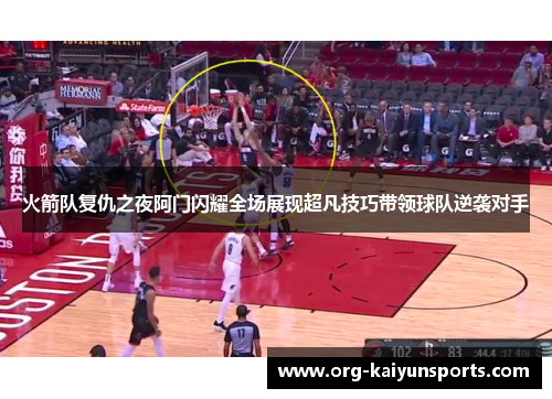 火箭队复仇之夜阿门闪耀全场展现超凡技巧带领球队逆袭对手
