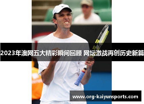 2023年澳网五大精彩瞬间回顾 网坛激战再创历史新篇