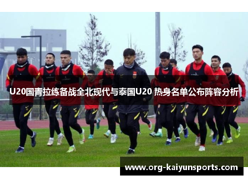 U20国青拉练备战全北现代与泰国U20 热身名单公布阵容分析