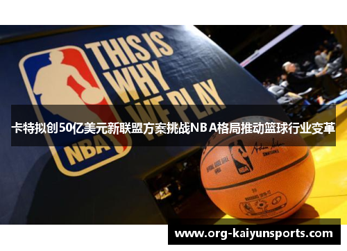 卡特拟创50亿美元新联盟方案挑战NBA格局推动篮球行业变革