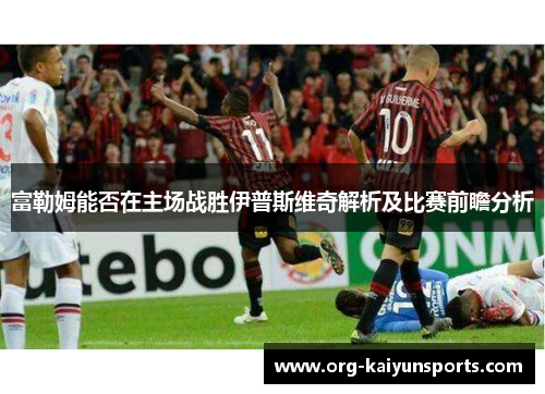 富勒姆能否在主场战胜伊普斯维奇解析及比赛前瞻分析