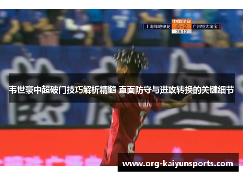 韦世豪中超破门技巧解析精髓 直面防守与进攻转换的关键细节