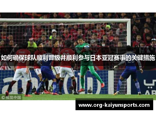 如何确保球队顺利晋级并顺利参与日本亚冠赛事的关键措施