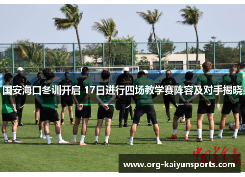 国安海口冬训开启 17日进行四场教学赛阵容及对手揭晓