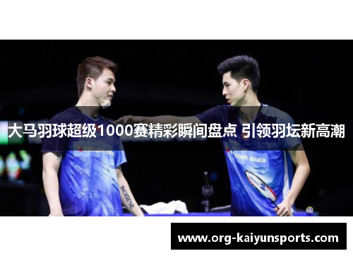 大马羽球超级1000赛精彩瞬间盘点 引领羽坛新高潮