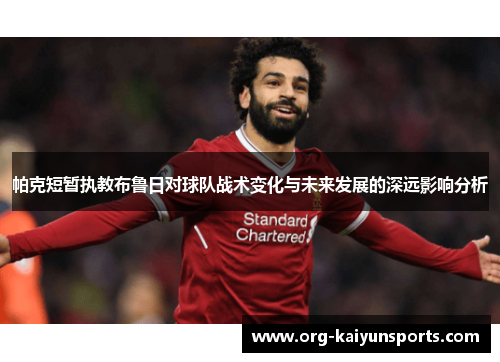 帕克短暂执教布鲁日对球队战术变化与未来发展的深远影响分析