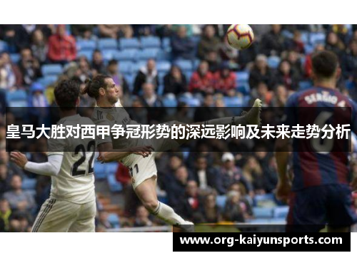 皇马大胜对西甲争冠形势的深远影响及未来走势分析
