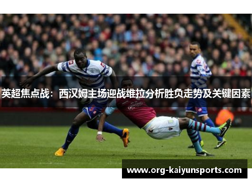英超焦点战：西汉姆主场迎战维拉分析胜负走势及关键因素