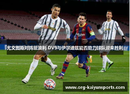 尤文图斯对阵恩波利 DV9与伊尔迪兹能否助力球队迎来胜利
