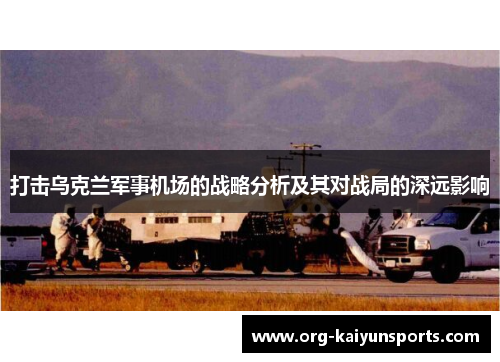打击乌克兰军事机场的战略分析及其对战局的深远影响