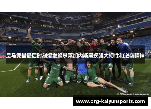 皇马凭借最后时刻爆发绝杀莱加内斯展现强大韧性和逆袭精神