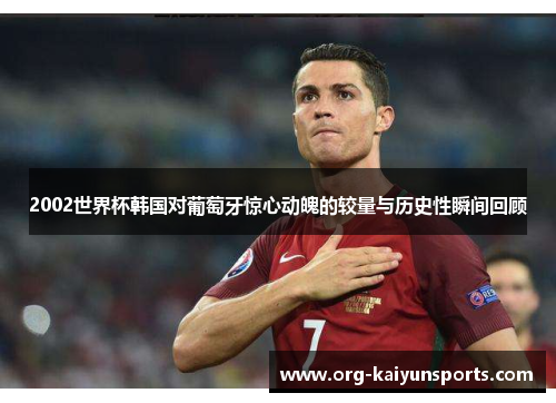 2002世界杯韩国对葡萄牙惊心动魄的较量与历史性瞬间回顾