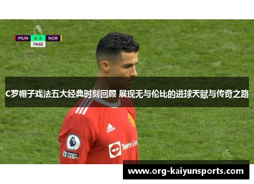 C罗帽子戏法五大经典时刻回顾 展现无与伦比的进球天赋与传奇之路