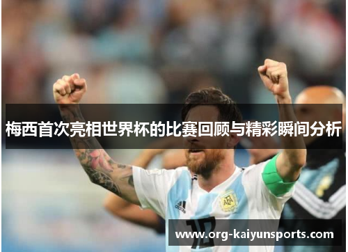梅西首次亮相世界杯的比赛回顾与精彩瞬间分析