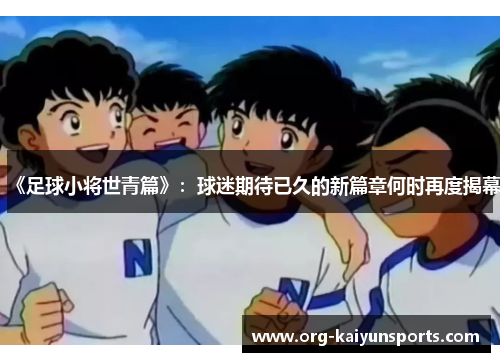 《足球小将世青篇》：球迷期待已久的新篇章何时再度揭幕