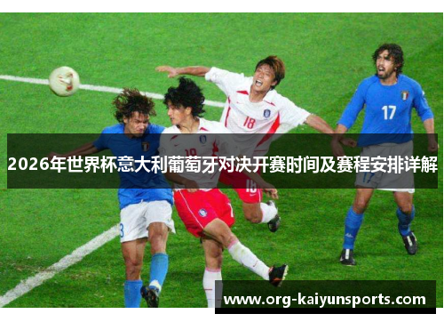 2026年世界杯意大利葡萄牙对决开赛时间及赛程安排详解