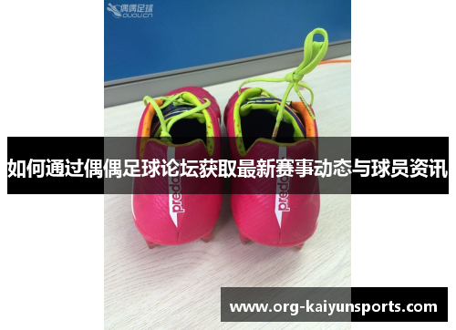 如何通过偶偶足球论坛获取最新赛事动态与球员资讯