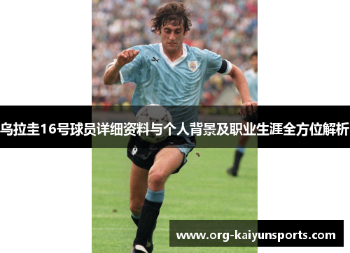 乌拉圭16号球员详细资料与个人背景及职业生涯全方位解析