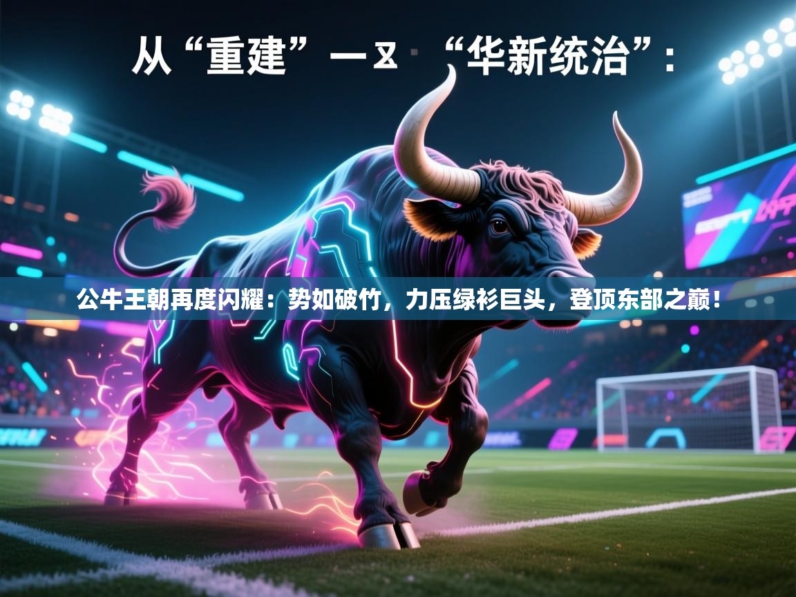 公牛王朝再度闪耀：势如破竹，力压绿衫巨头，登顶东部之巅！  第2张