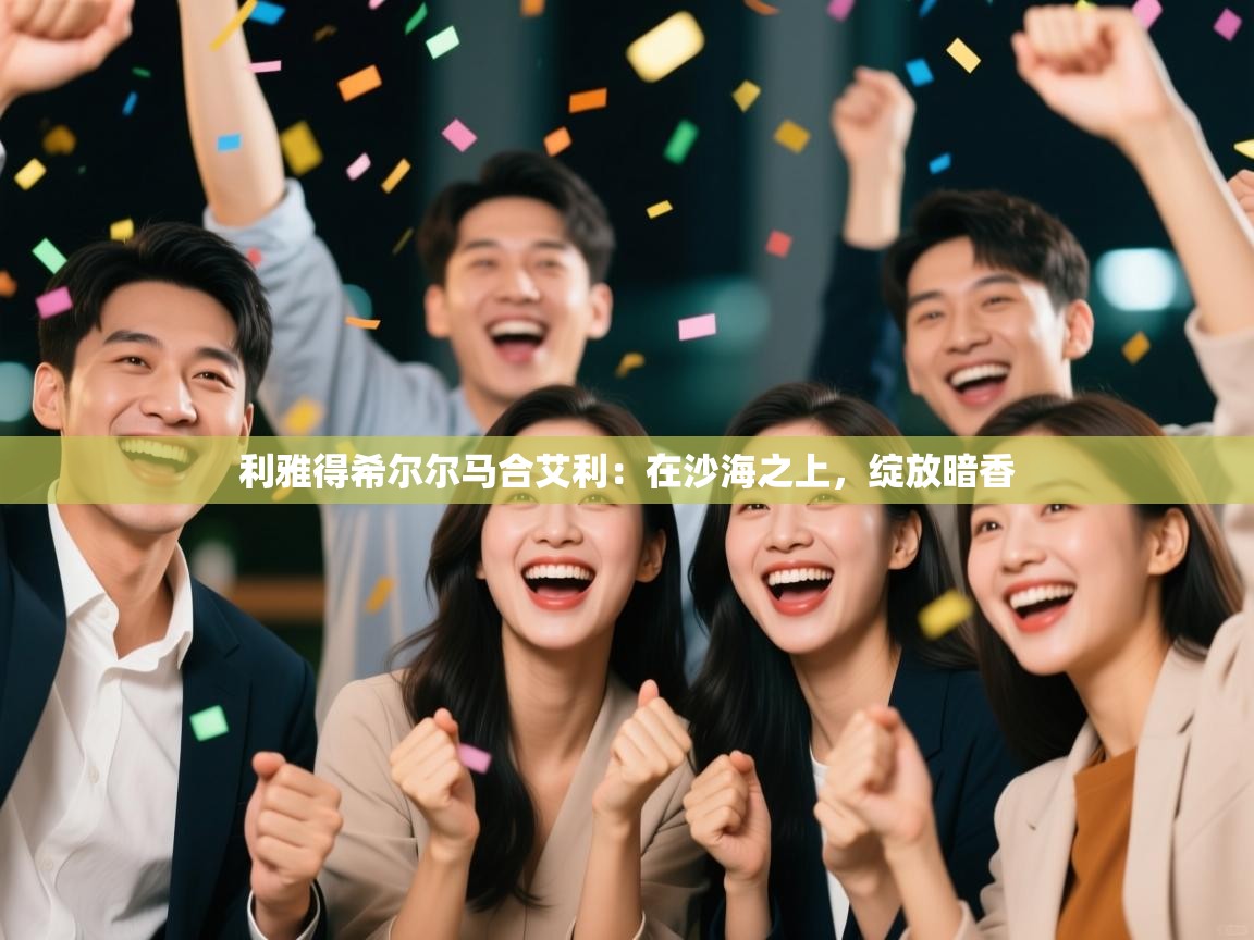 利雅得希尔尔马合艾利：在沙海之上，绽放暗香  第1张