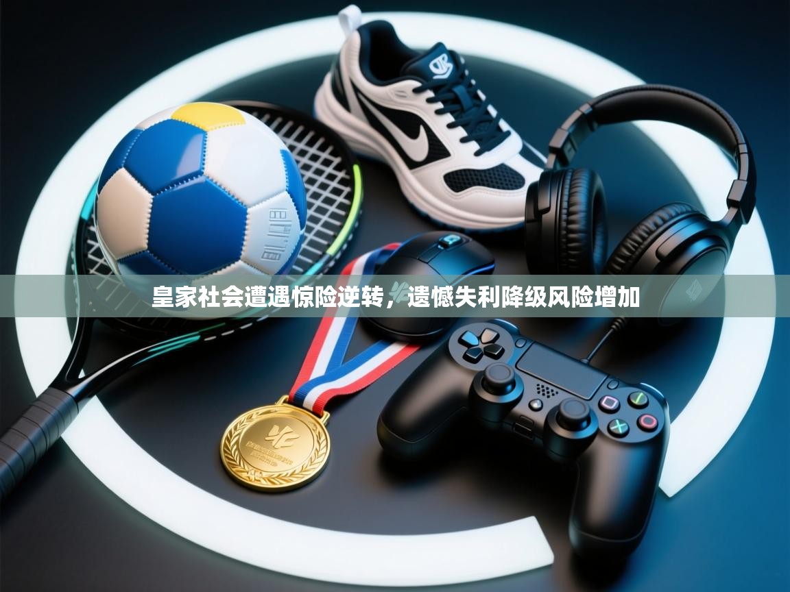 皇家社会遭遇惊险逆转,遗憾失利降级风险增加 第2张