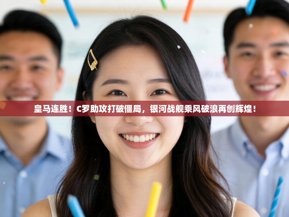 皇马连胜！C罗助攻打破僵局，银河战舰乘风破浪再创辉煌！  第1张